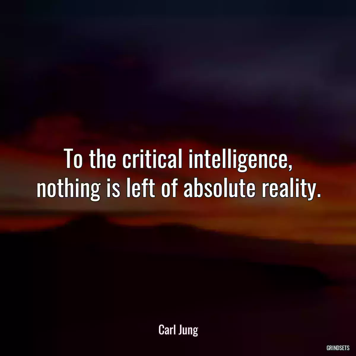 To the critical intelligence, nothing is left of absolute reality.