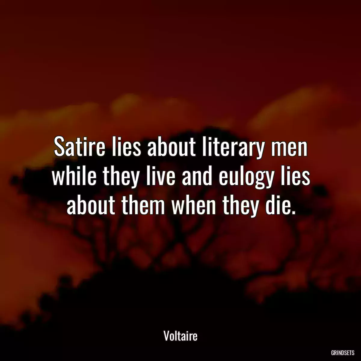 Satire lies about literary men while they live and eulogy lies about them when they die.