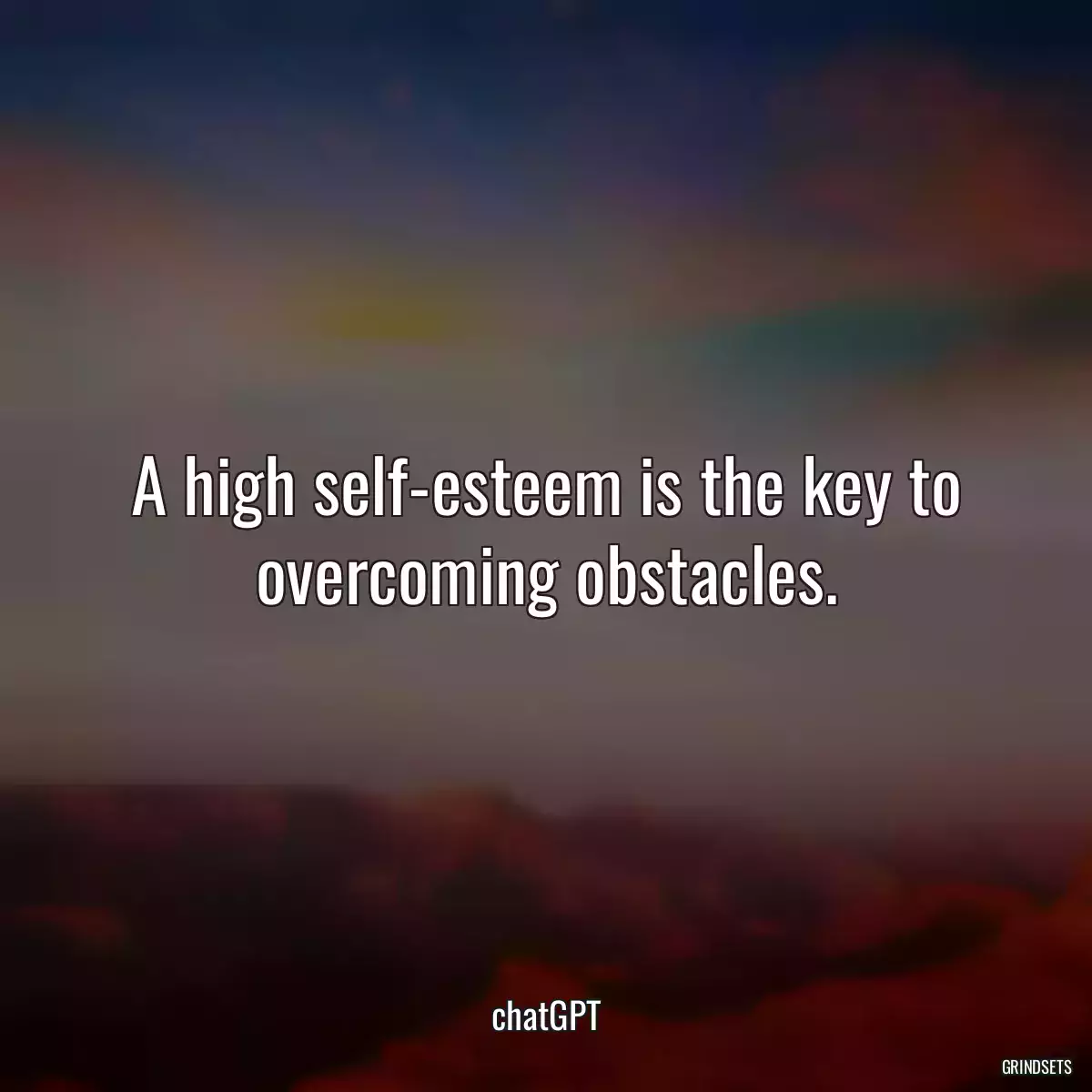 A high self-esteem is the key to overcoming obstacles.