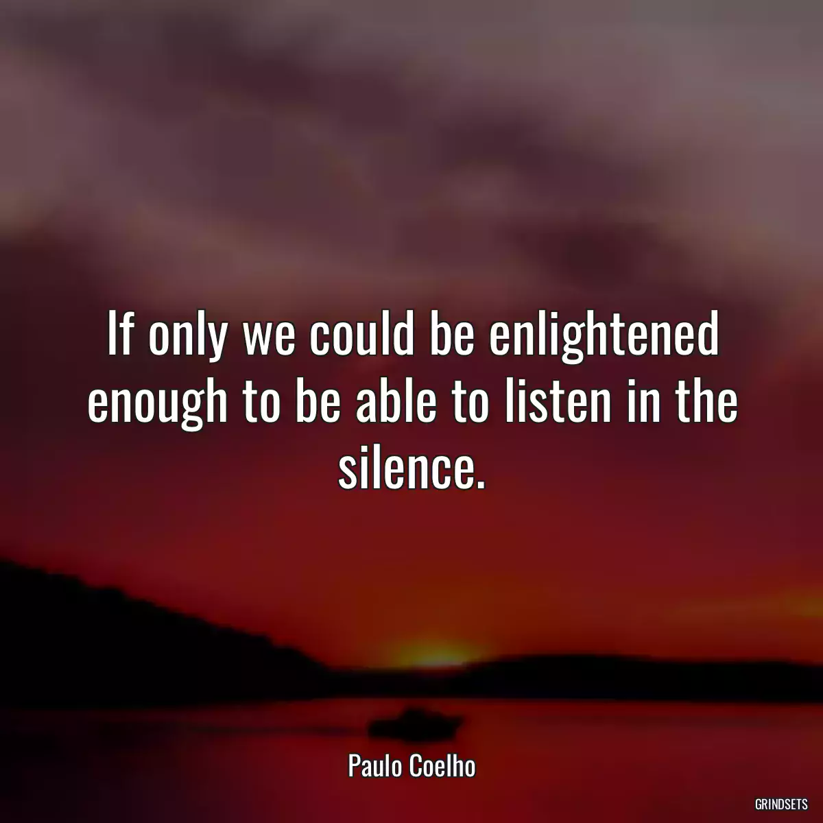 If only we could be enlightened enough to be able to listen in the silence.