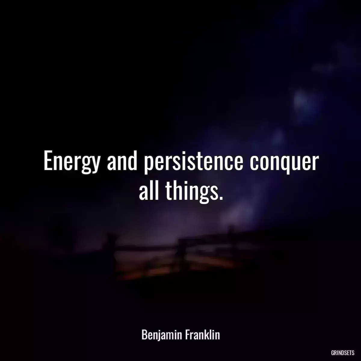 Energy and persistence conquer all things.