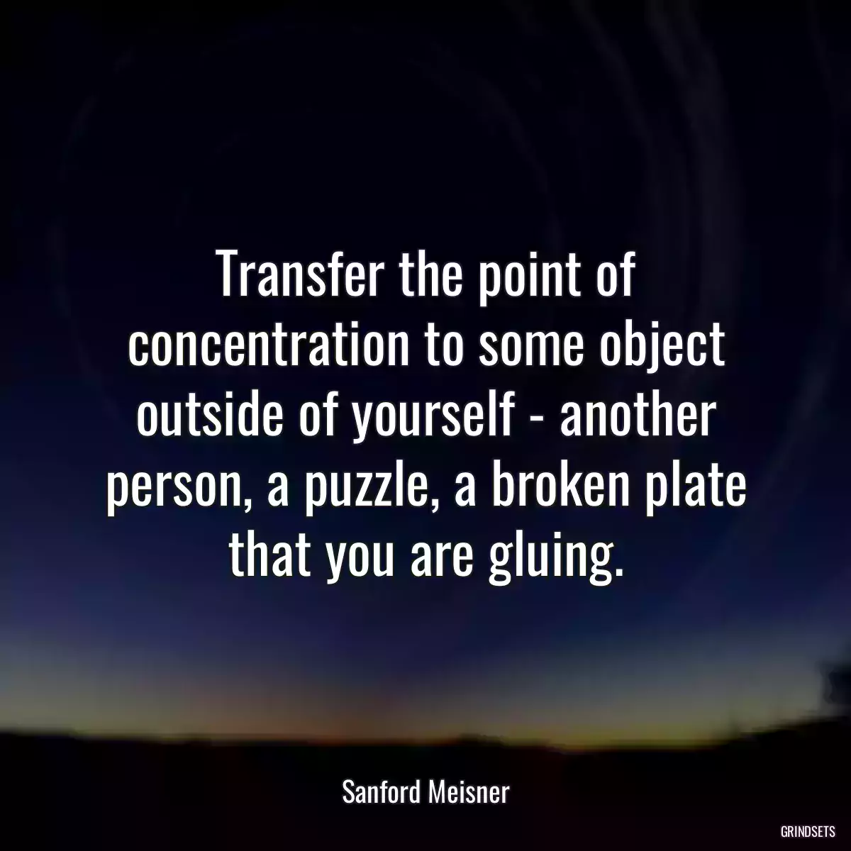 Transfer the point of concentration to some object outside of yourself - another person, a puzzle, a broken plate that you are gluing.