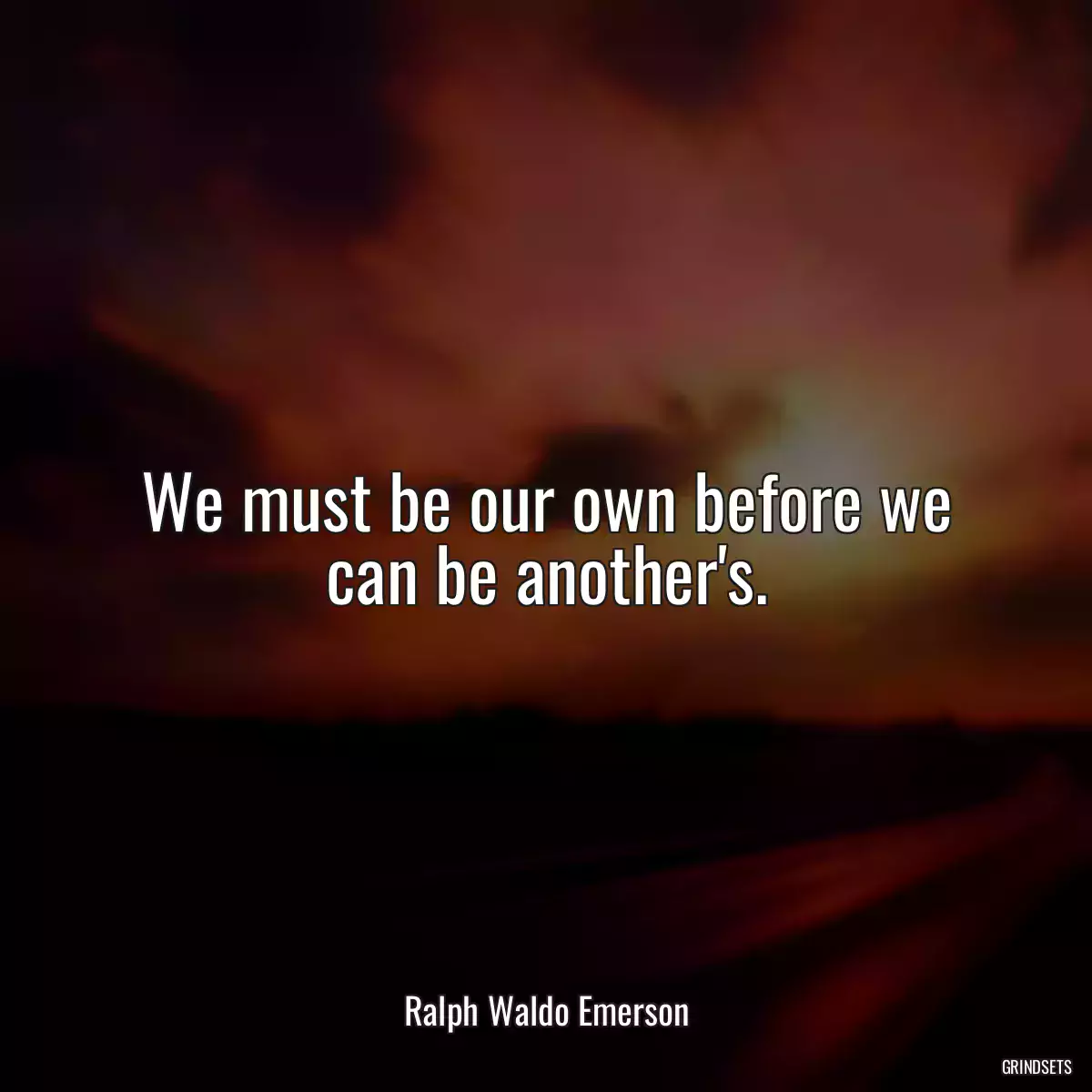 We must be our own before we can be another\'s.