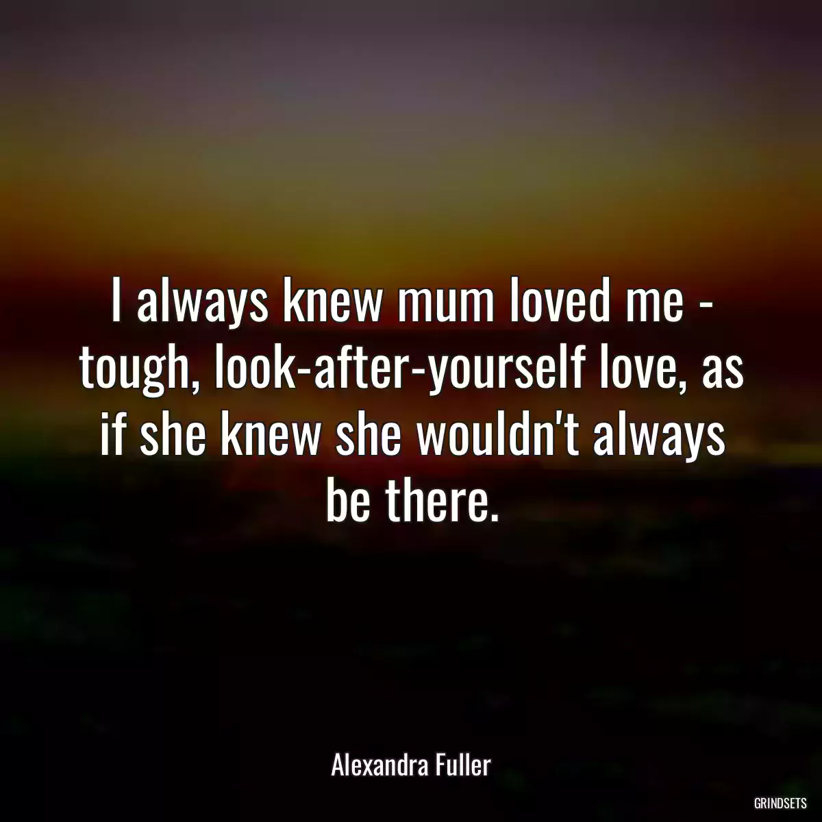 I always knew mum loved me - tough, look-after-yourself love, as if she knew she wouldn\'t always be there.