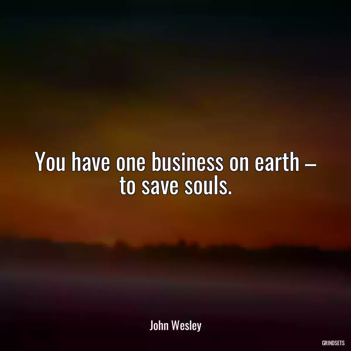 You have one business on earth – to save souls.