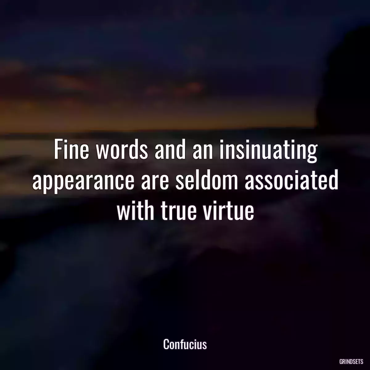 Fine words and an insinuating appearance are seldom associated with true virtue