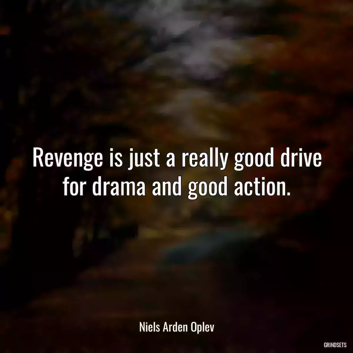 Revenge is just a really good drive for drama and good action.