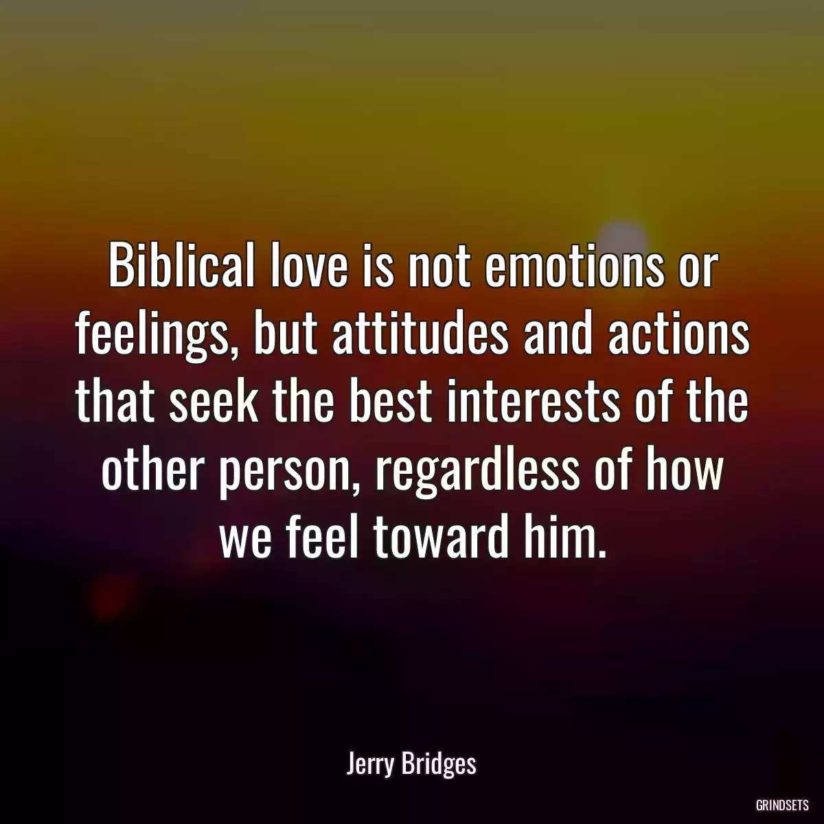 Biblical love is not emotions or feelings, but attitudes and actions that seek the best interests of the other person, regardless of how we feel toward him.