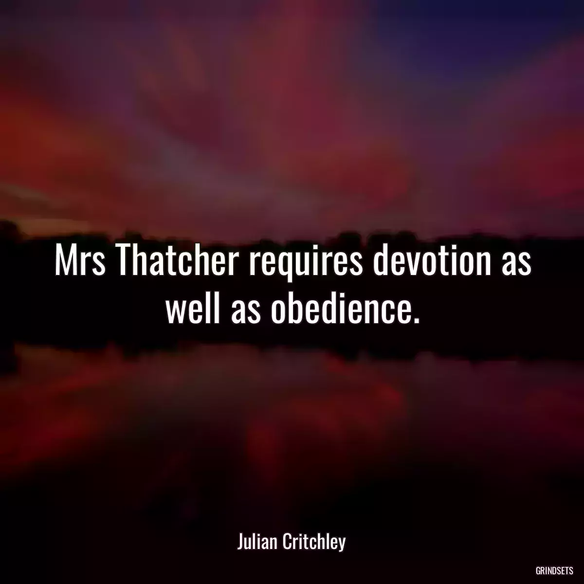 Mrs Thatcher requires devotion as well as obedience.