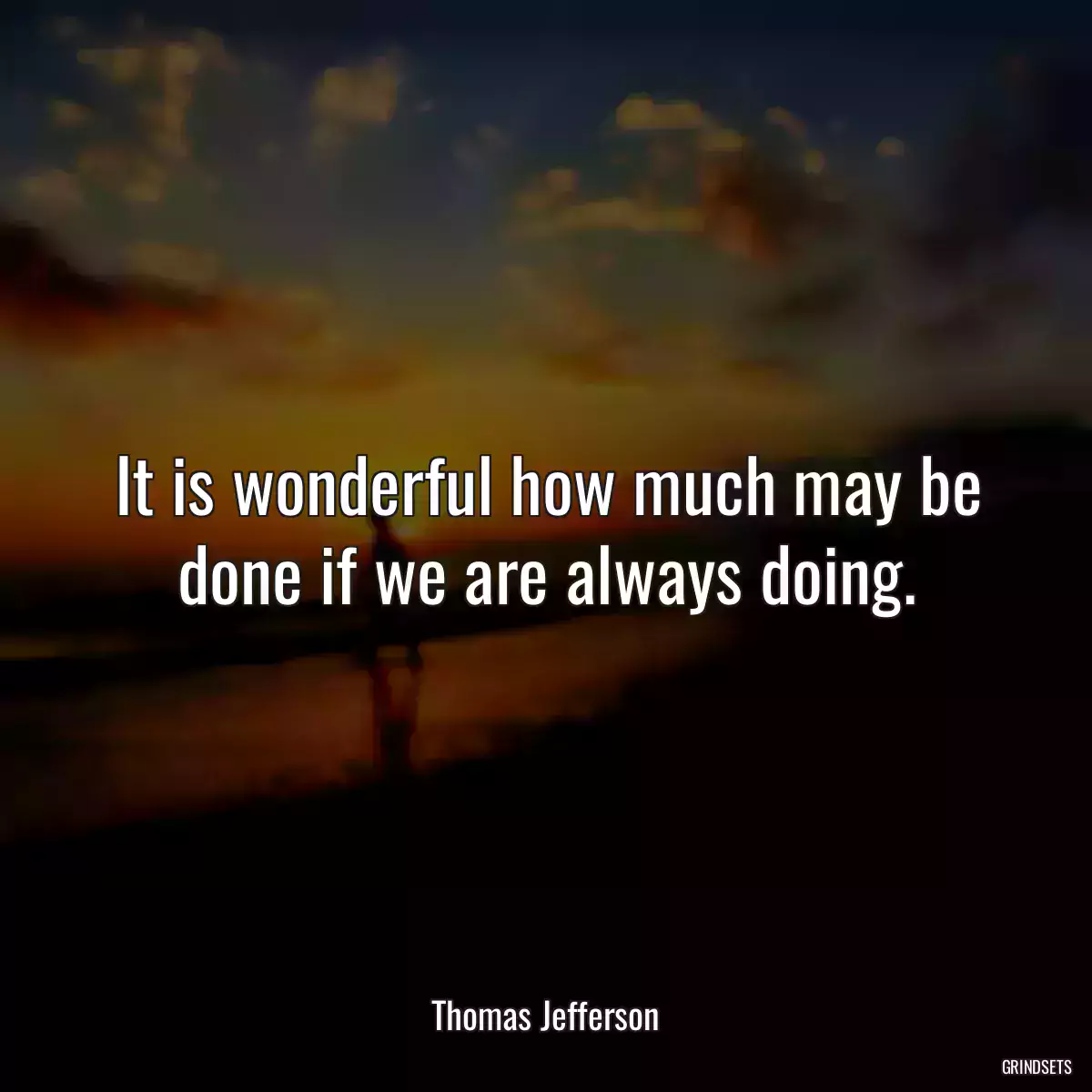 It is wonderful how much may be done if we are always doing.