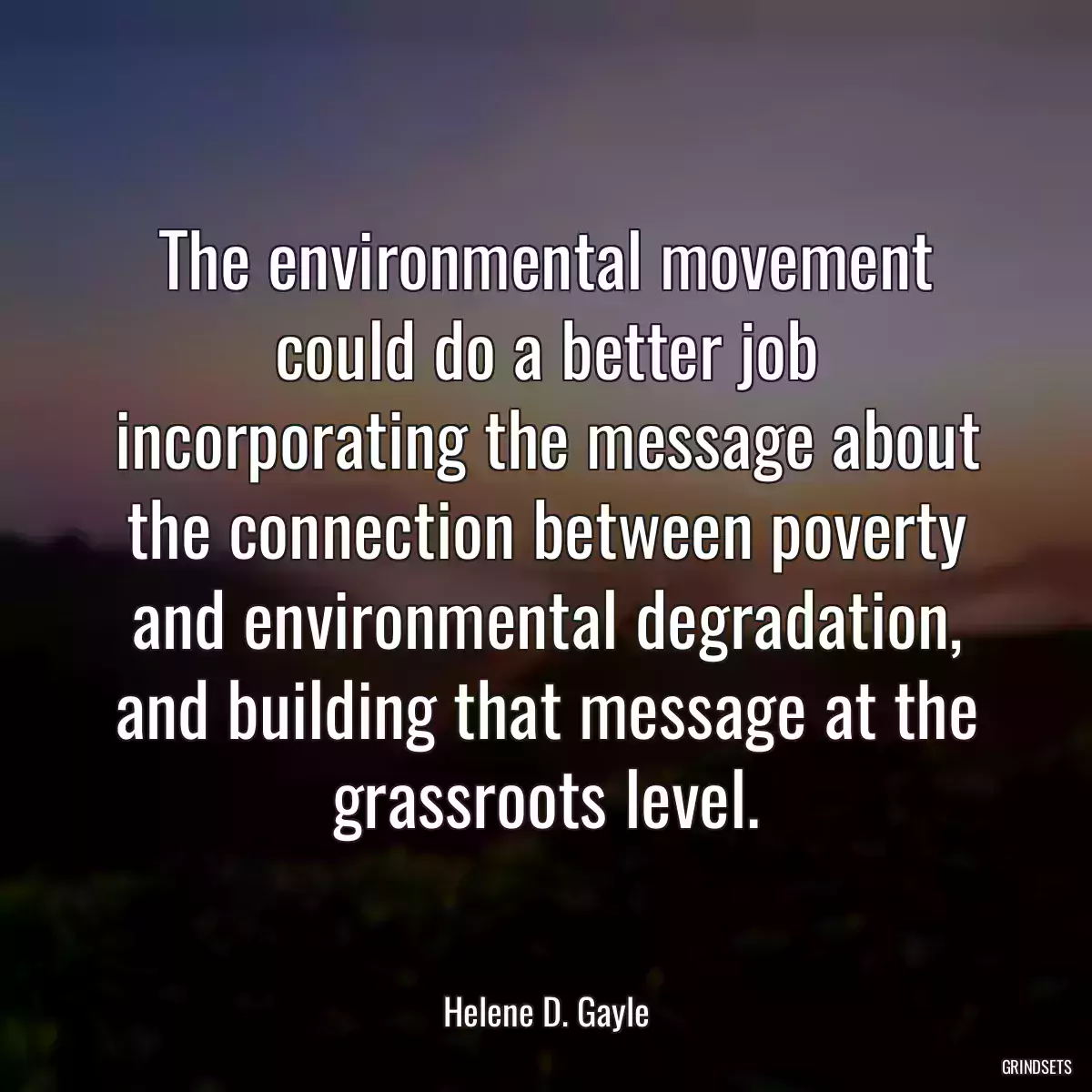 The environmental movement could do a better job incorporating the message about the connection between poverty and environmental degradation, and building that message at the grassroots level.