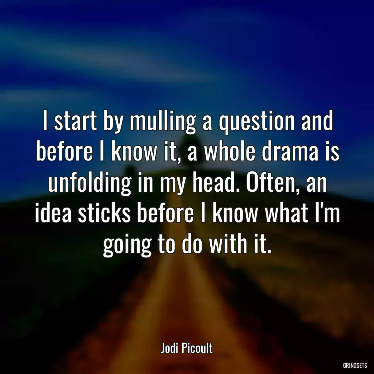 I start by mulling a question and before I know it, a whole drama is unfolding in my head. Often, an idea sticks before I know what I\'m going to do with it.