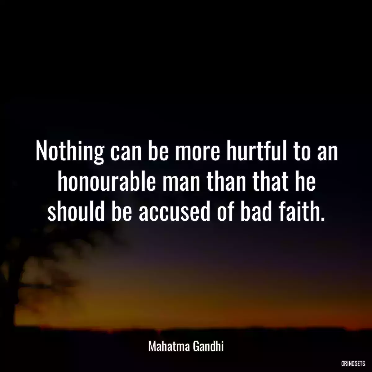 Nothing can be more hurtful to an honourable man than that he should be accused of bad faith.