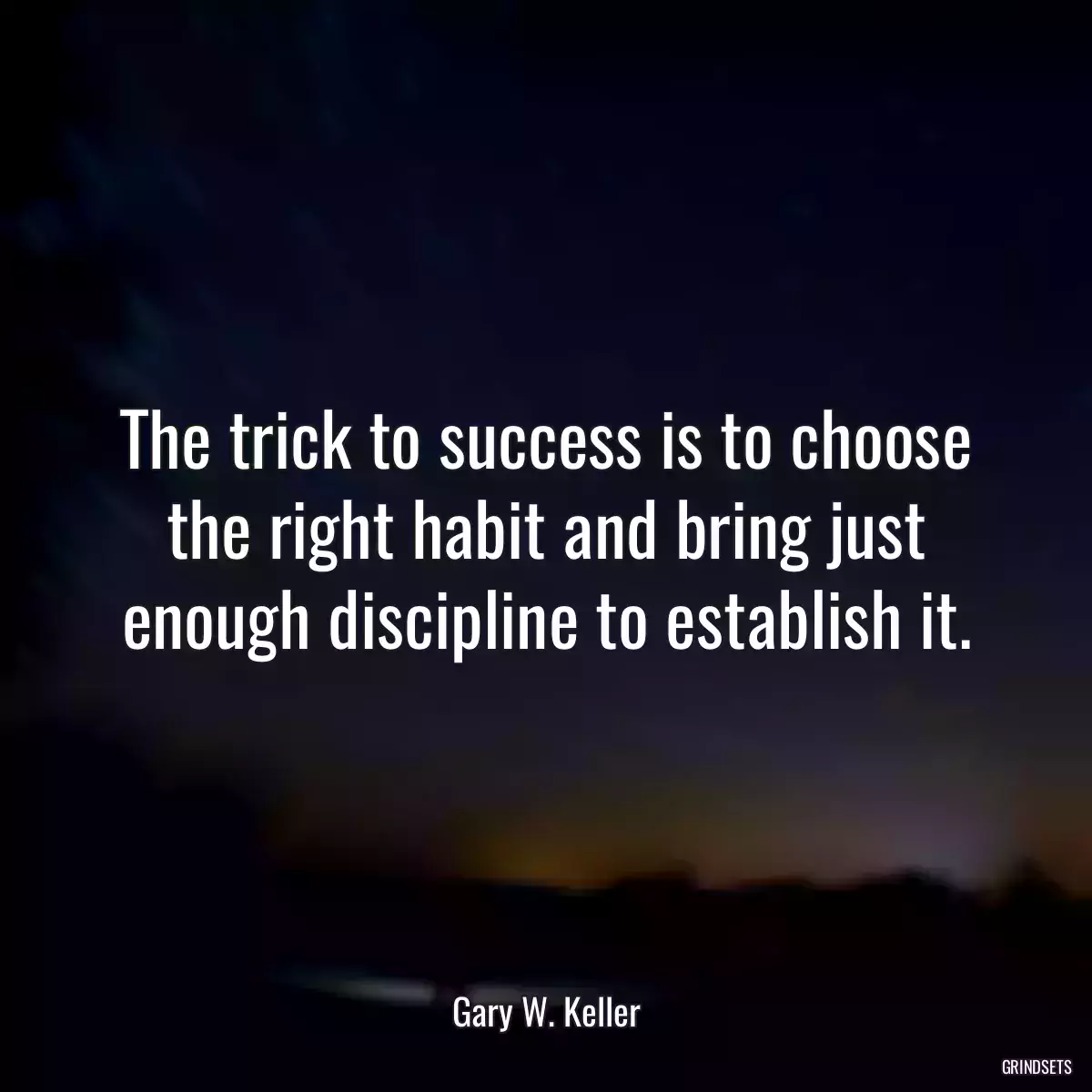 The trick to success is to choose the right habit and bring just enough discipline to establish it.