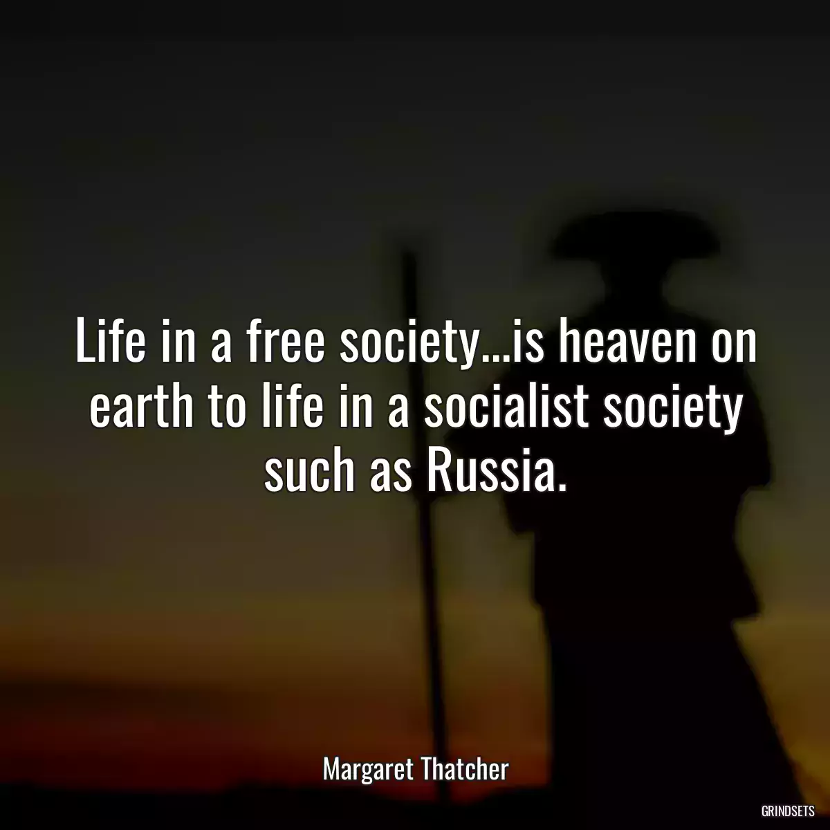 Life in a free society...is heaven on earth to life in a socialist society such as Russia.