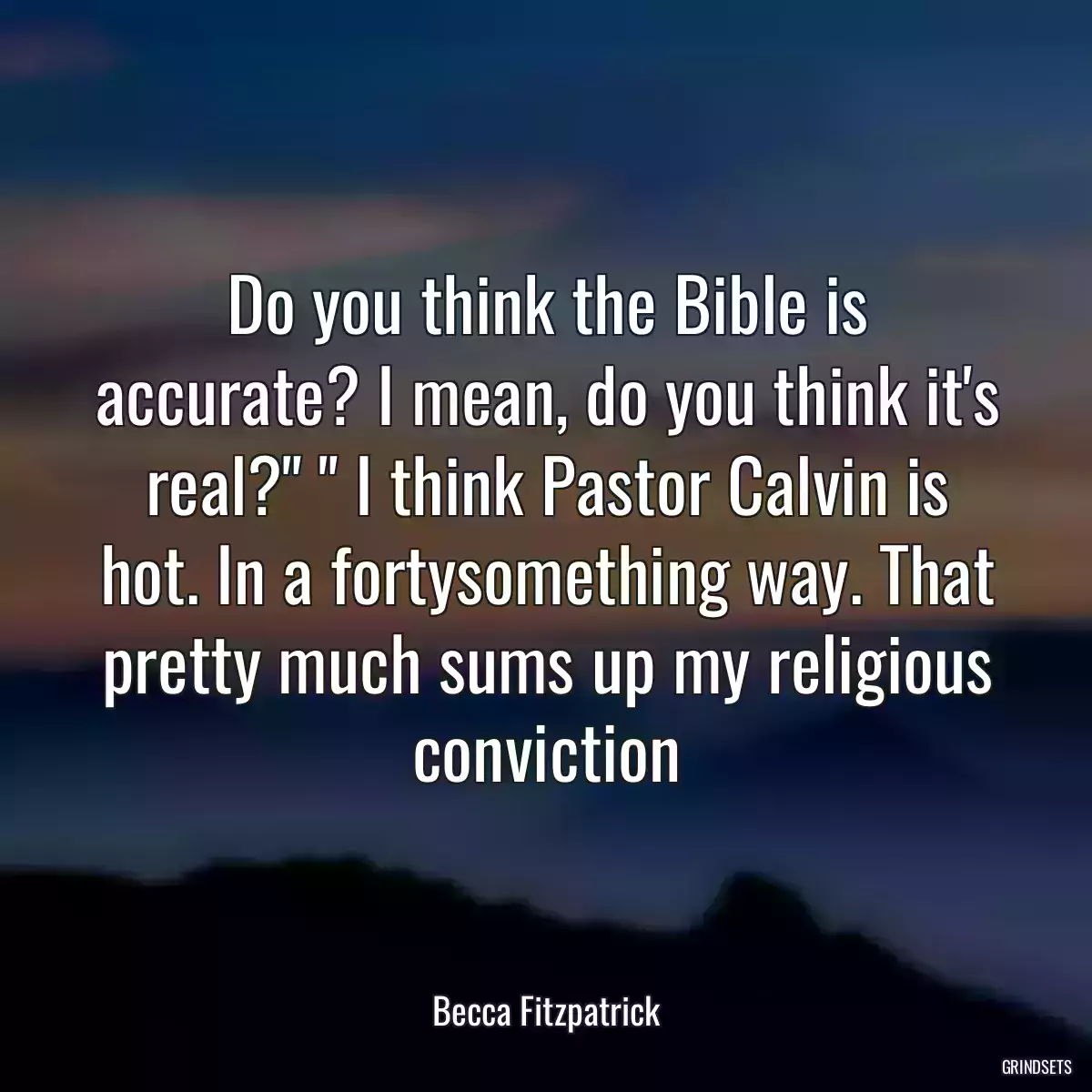 Do you think the Bible is accurate? I mean, do you think it\'s real?\