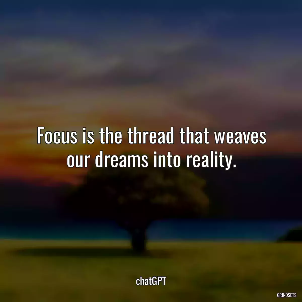Focus is the thread that weaves our dreams into reality.