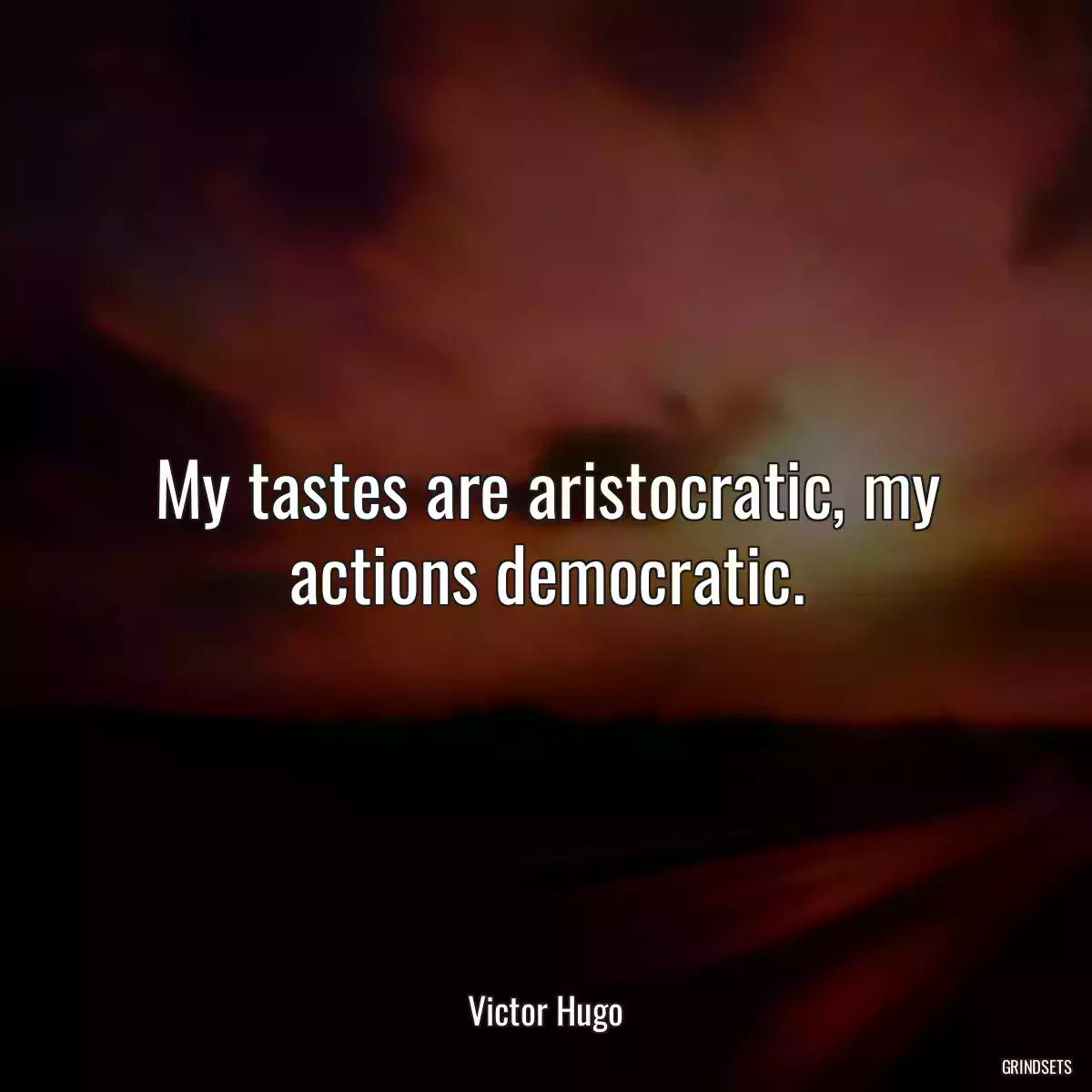 My tastes are aristocratic, my actions democratic.