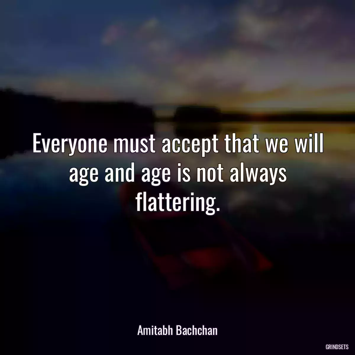 Everyone must accept that we will age and age is not always flattering.