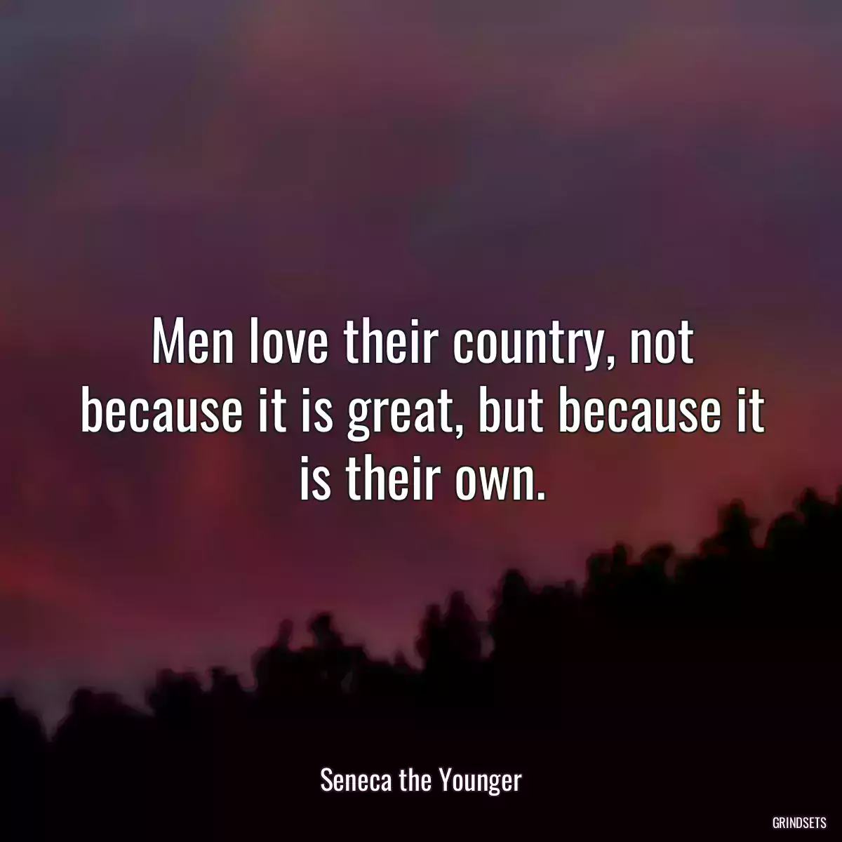 Men love their country, not because it is great, but because it is their own.