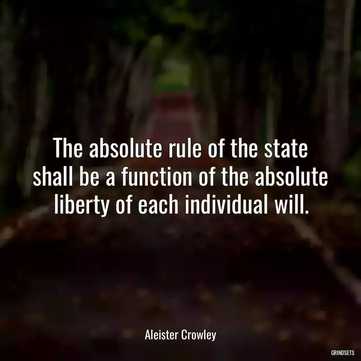 The absolute rule of the state shall be a function of the absolute liberty of each individual will.