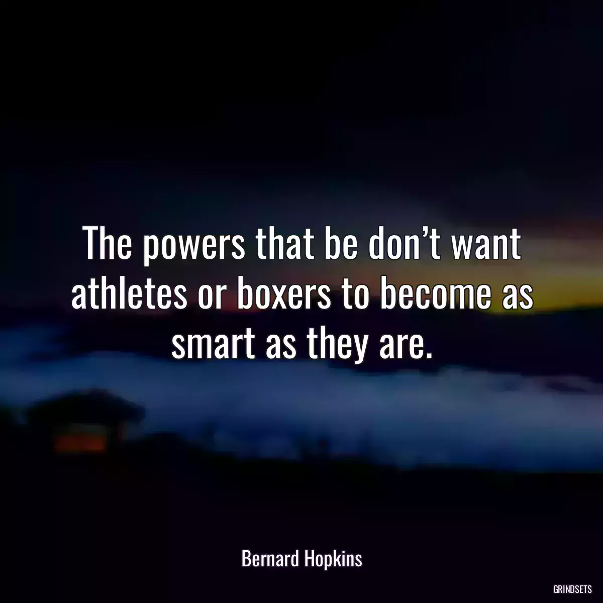 The powers that be don’t want athletes or boxers to become as smart as they are.