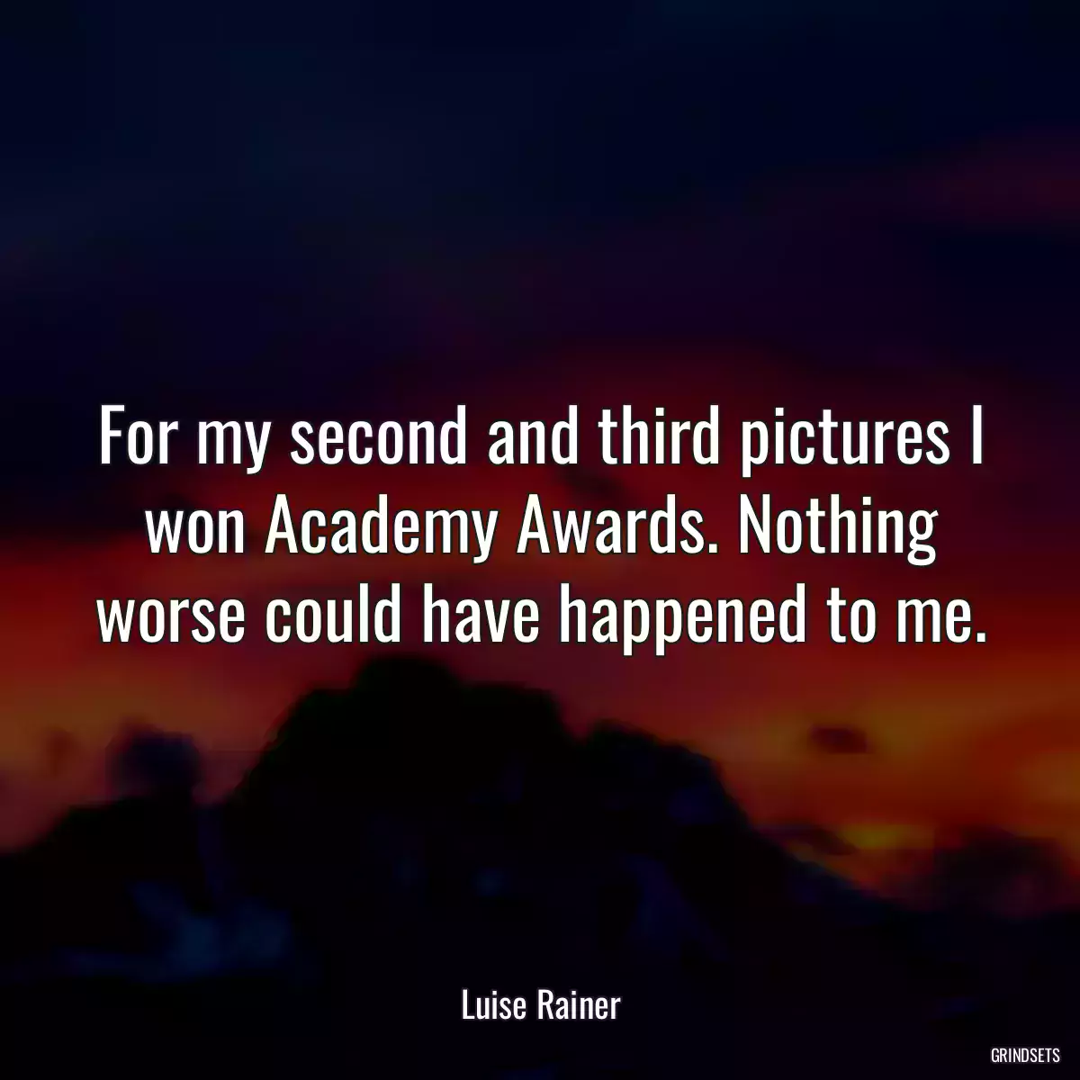 For my second and third pictures I won Academy Awards. Nothing worse could have happened to me.