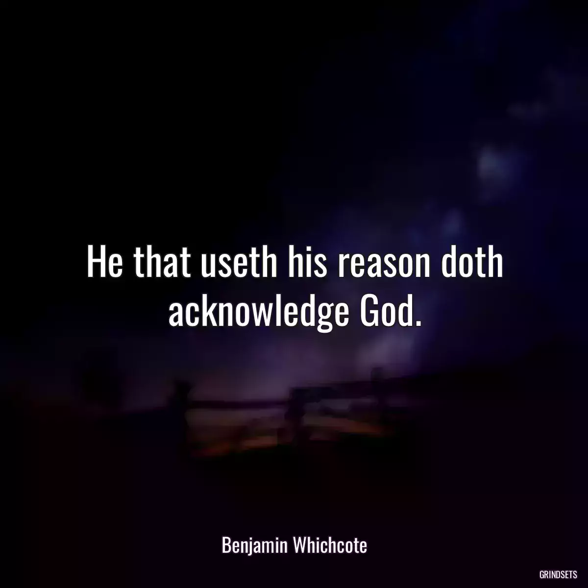 He that useth his reason doth acknowledge God.