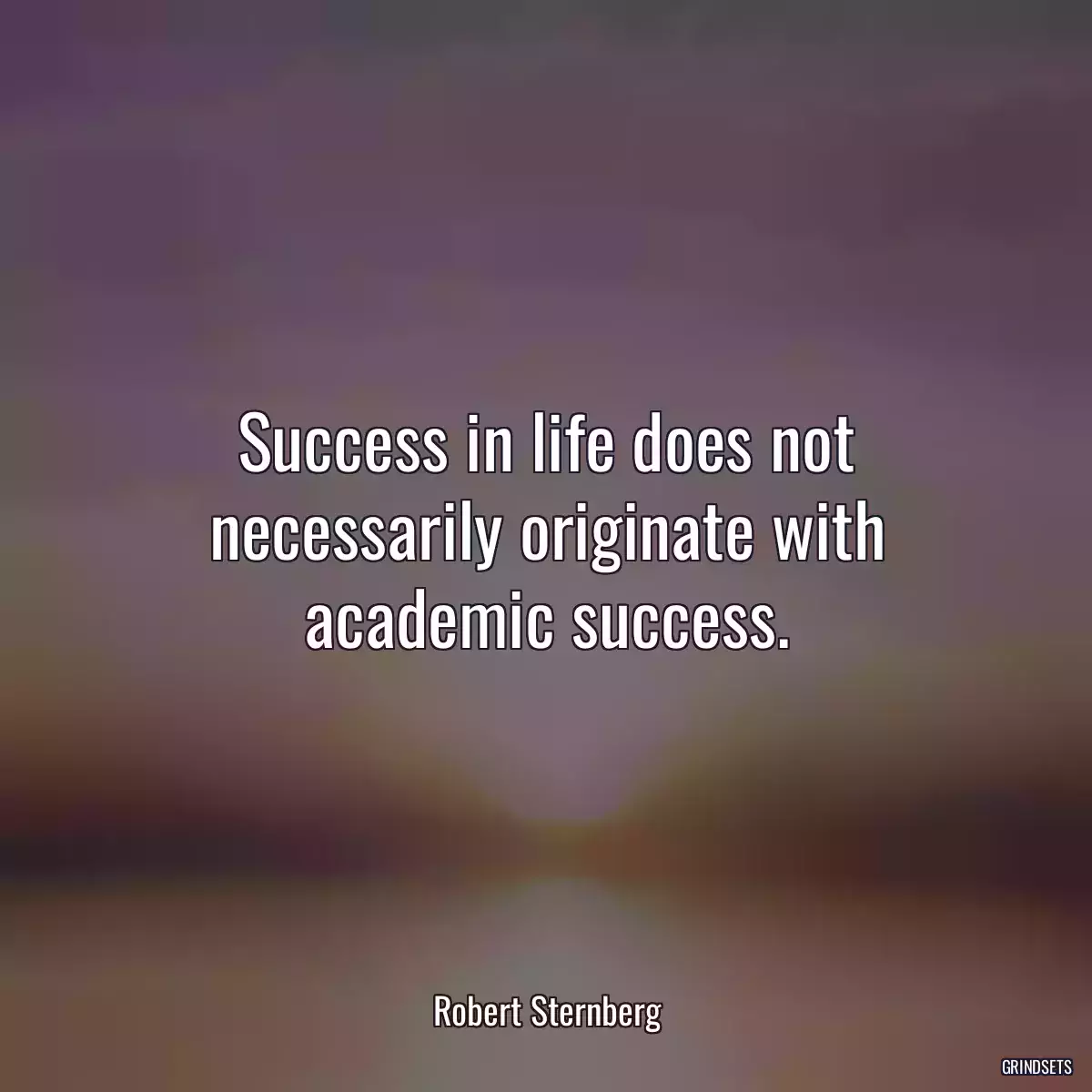 Success in life does not necessarily originate with academic success.