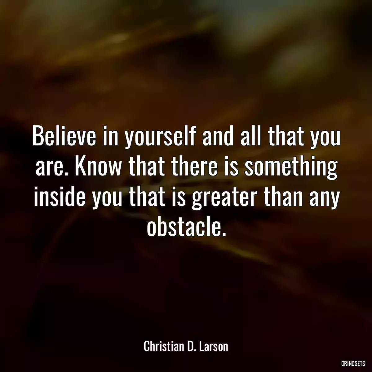 Believe in yourself and all that you are. Know that there is something inside you that is greater than any obstacle.