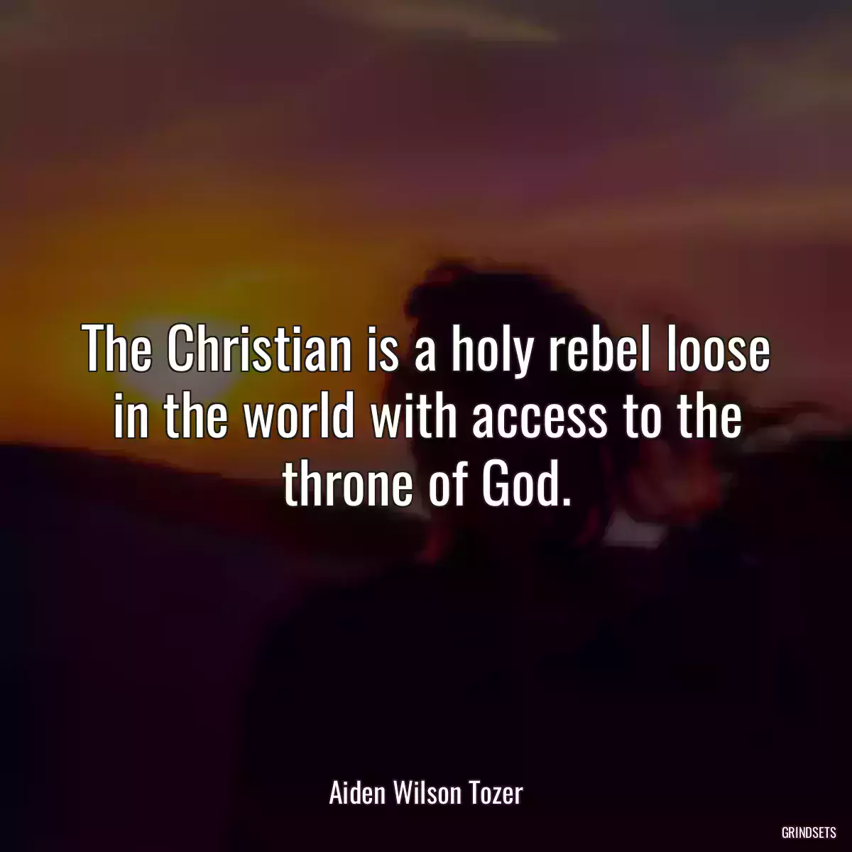 The Christian is a holy rebel loose in the world with access to the throne of God.