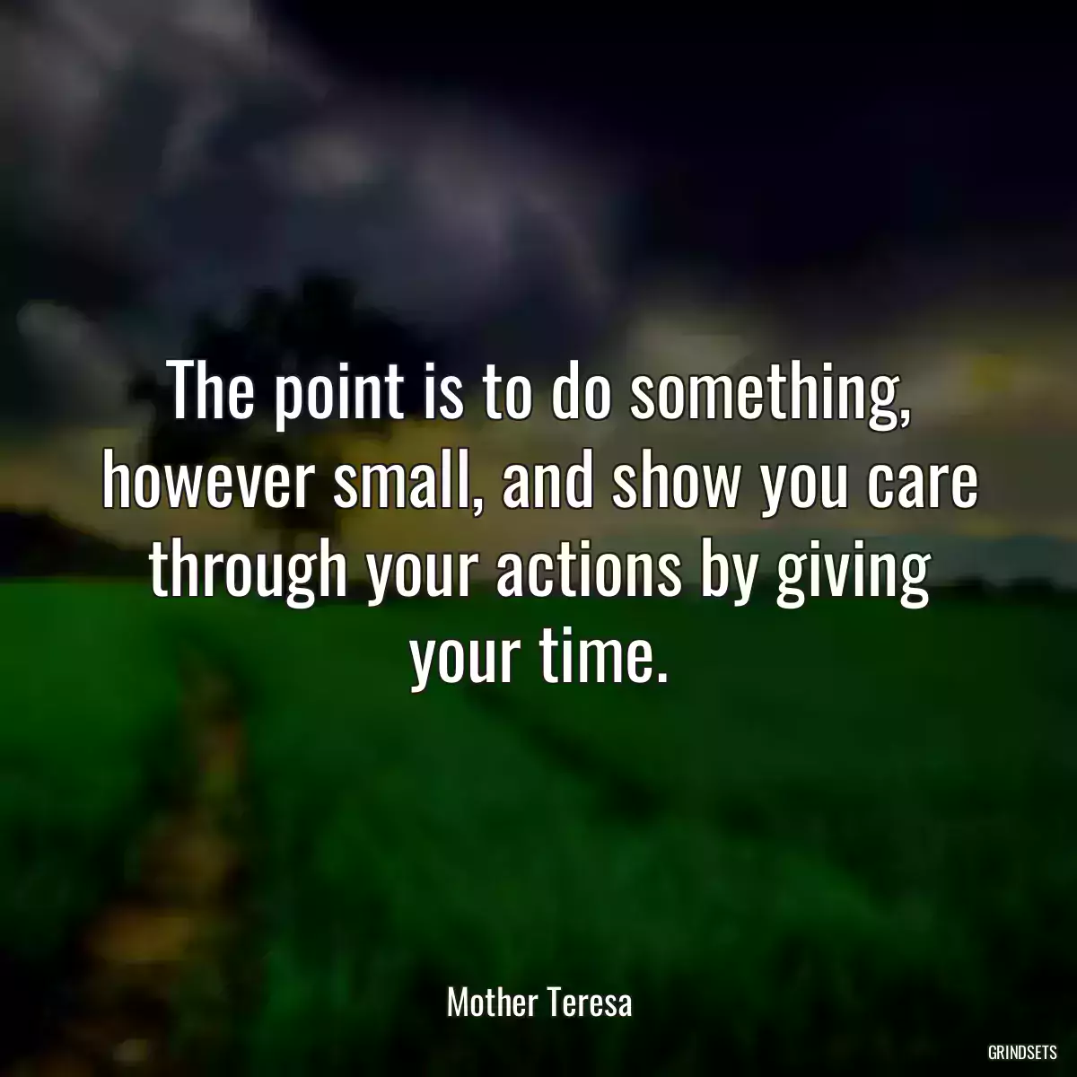 The point is to do something, however small, and show you care through your actions by giving your time.