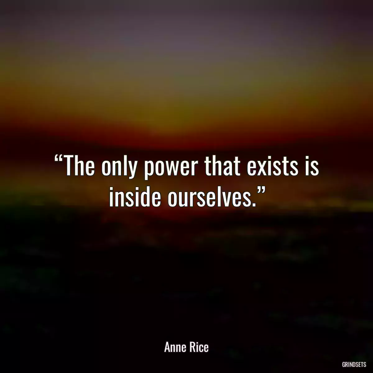 “The only power that exists is inside ourselves.”