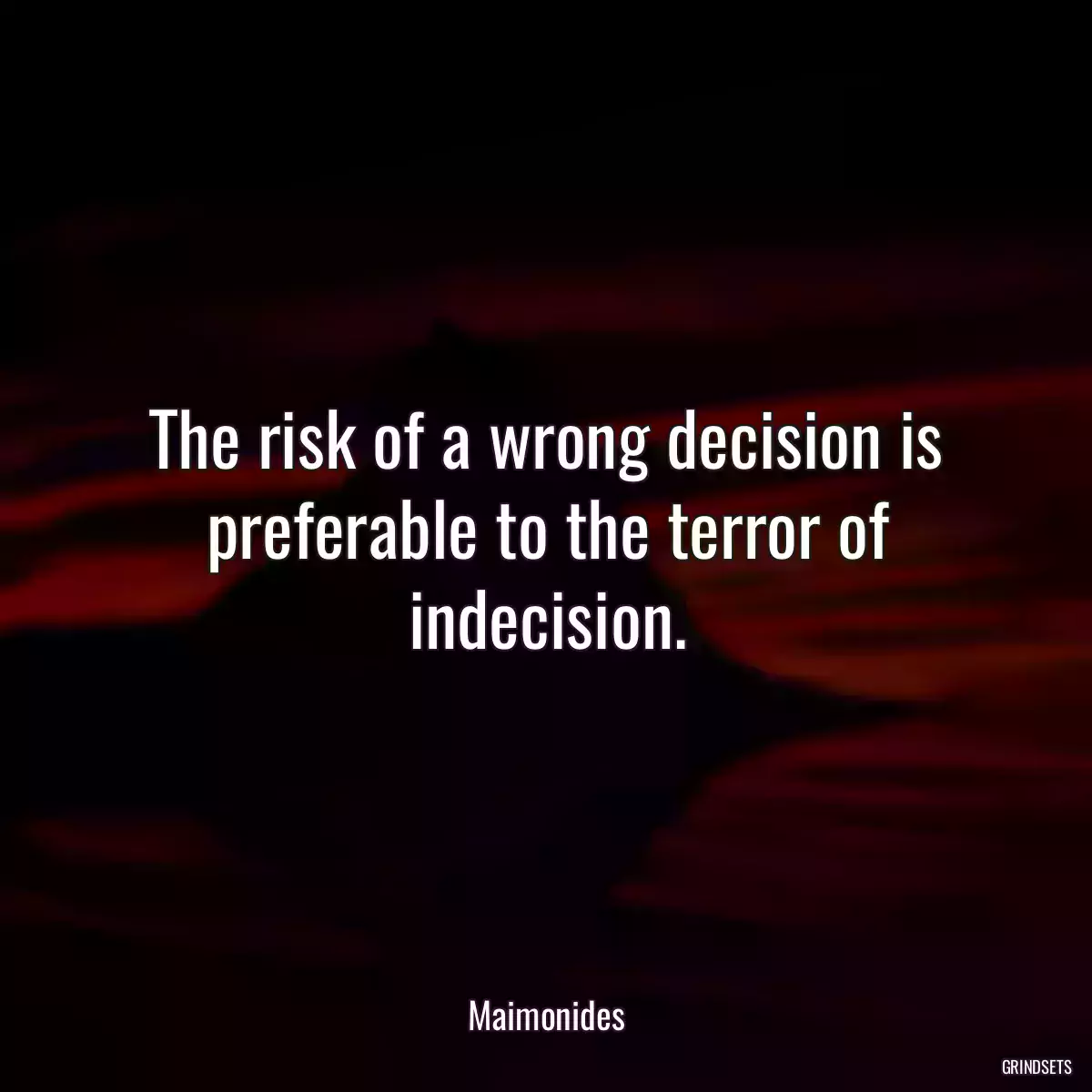 The risk of a wrong decision is preferable to the terror of indecision.