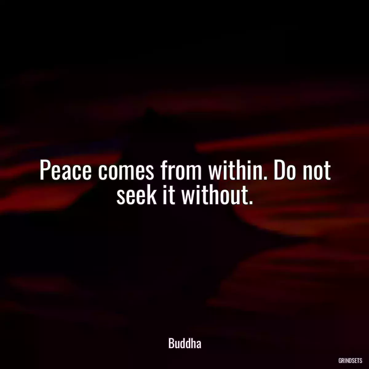 Peace comes from within. Do not seek it without.