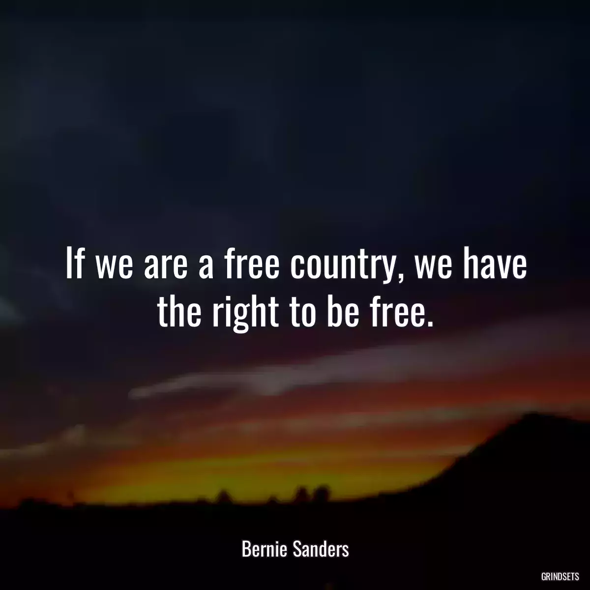 If we are a free country, we have the right to be free.