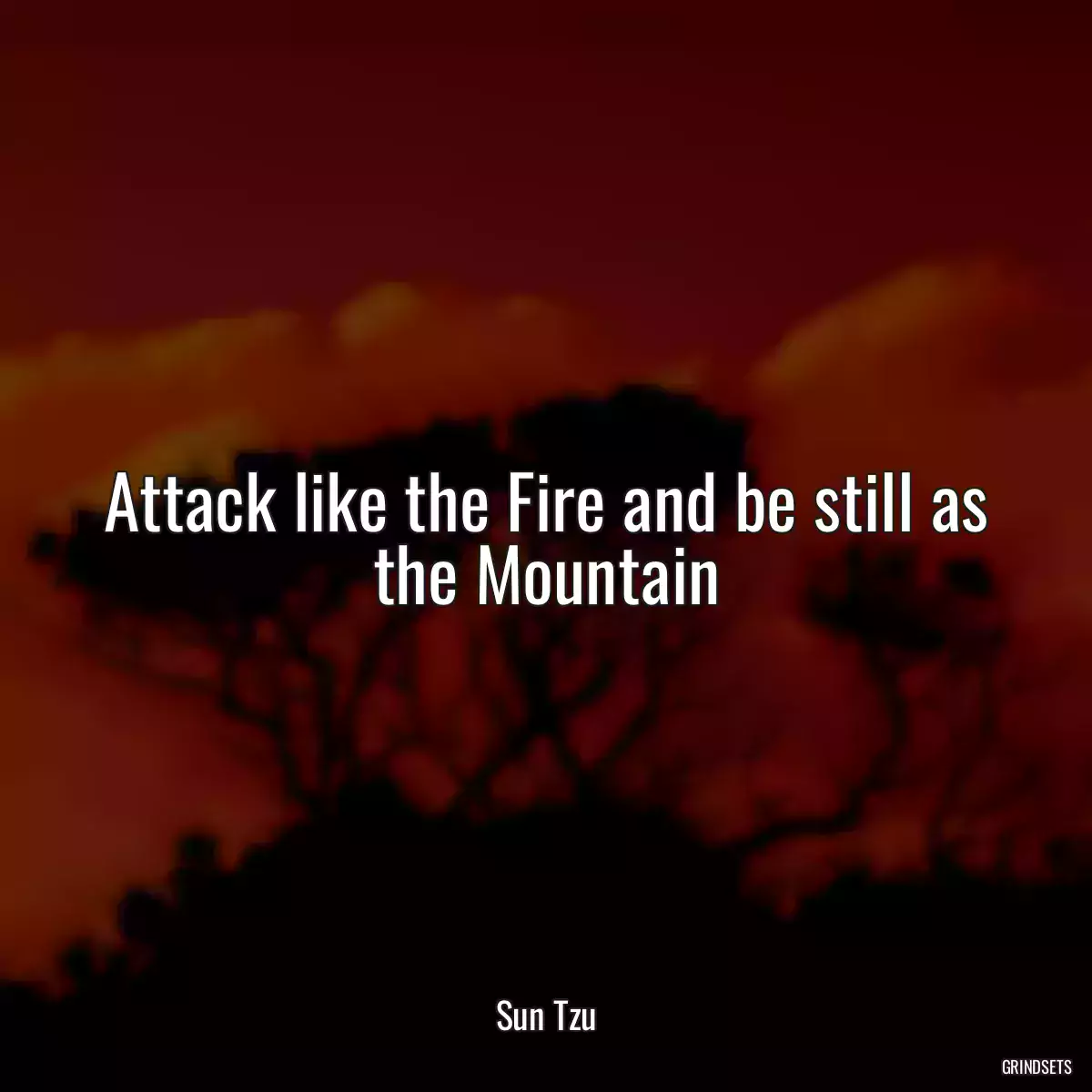 Attack like the Fire and be still as the Mountain