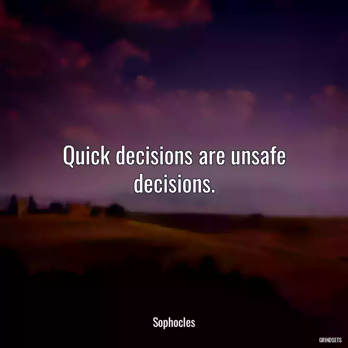 Quick decisions are unsafe decisions.