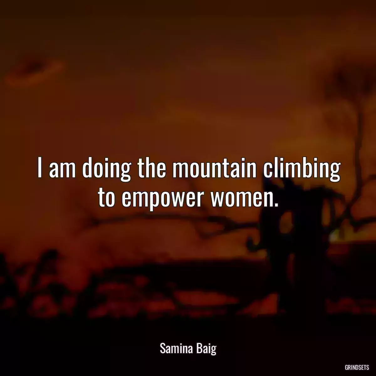 I am doing the mountain climbing to empower women.