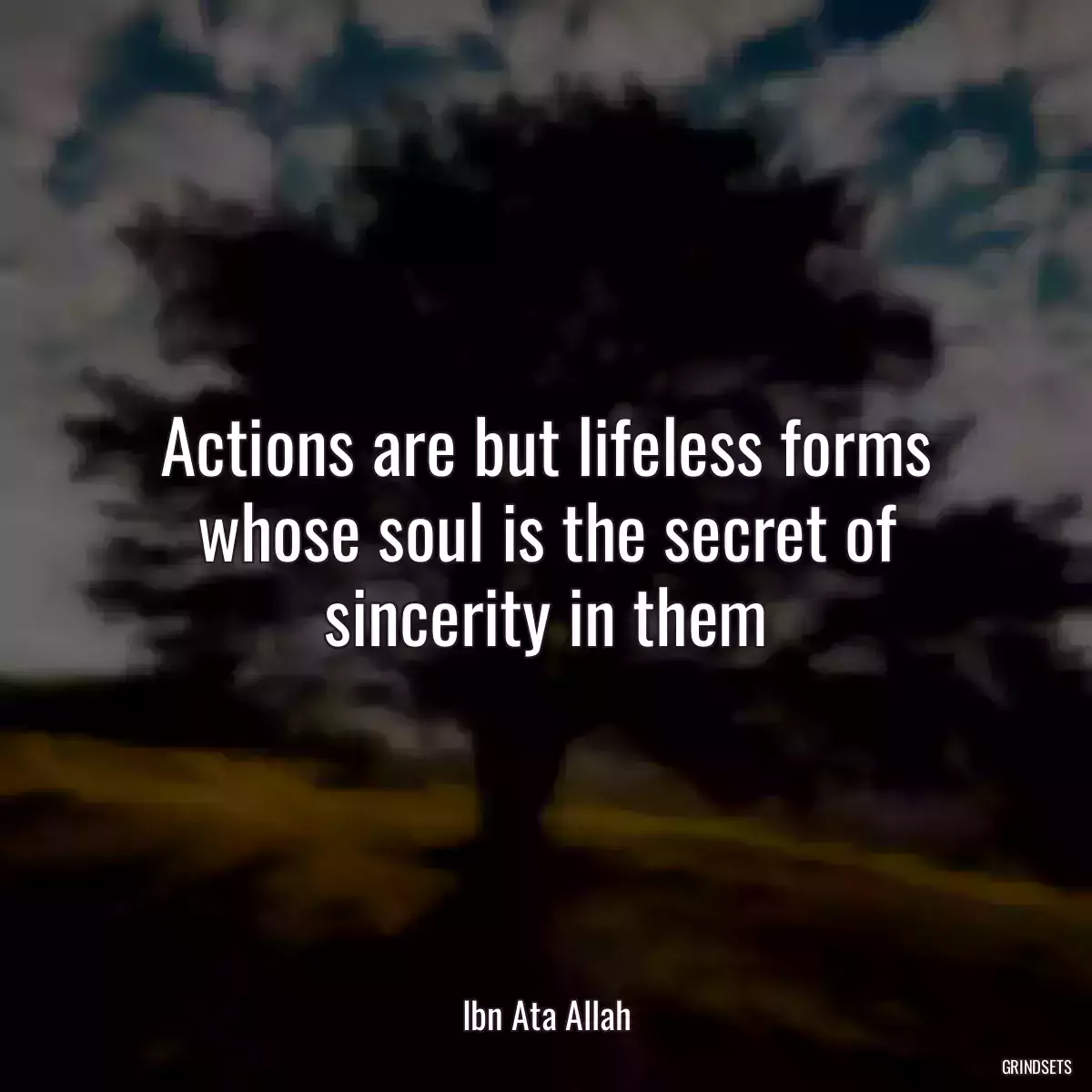 Actions are but lifeless forms whose soul is the secret of sincerity in them