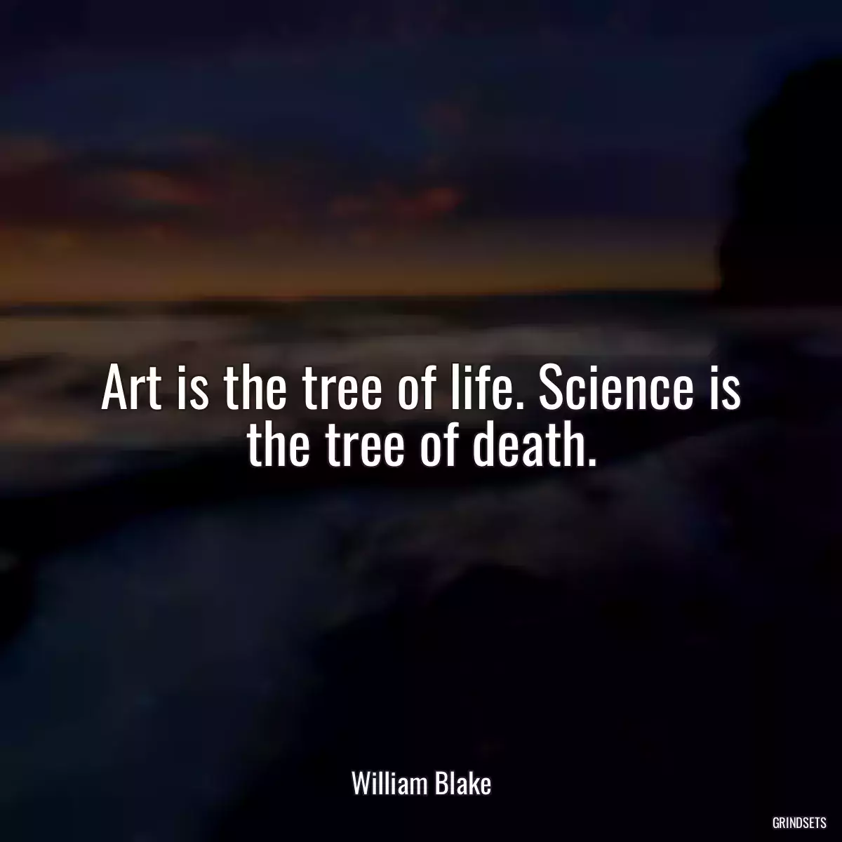 Art is the tree of life. Science is the tree of death.