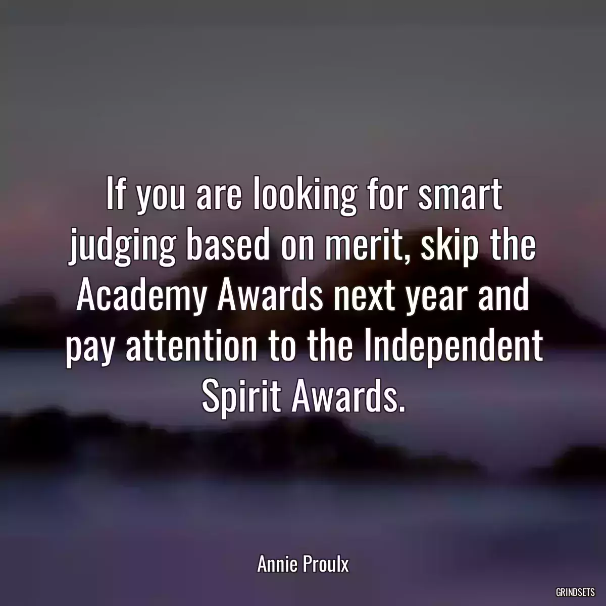 If you are looking for smart judging based on merit, skip the Academy Awards next year and pay attention to the Independent Spirit Awards.