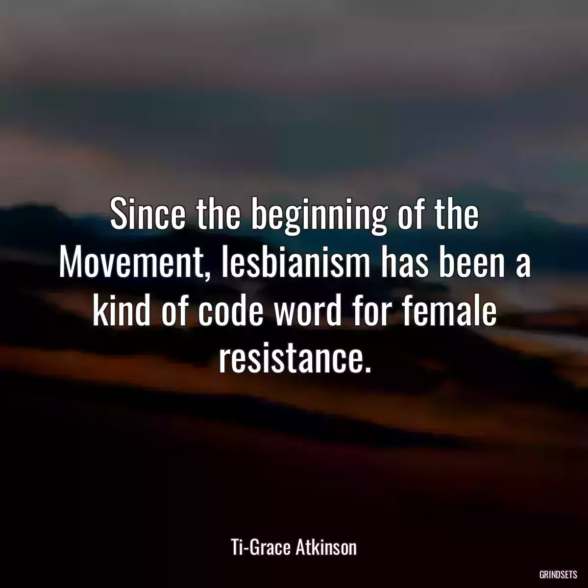 Since the beginning of the Movement, lesbianism has been a kind of code word for female resistance.