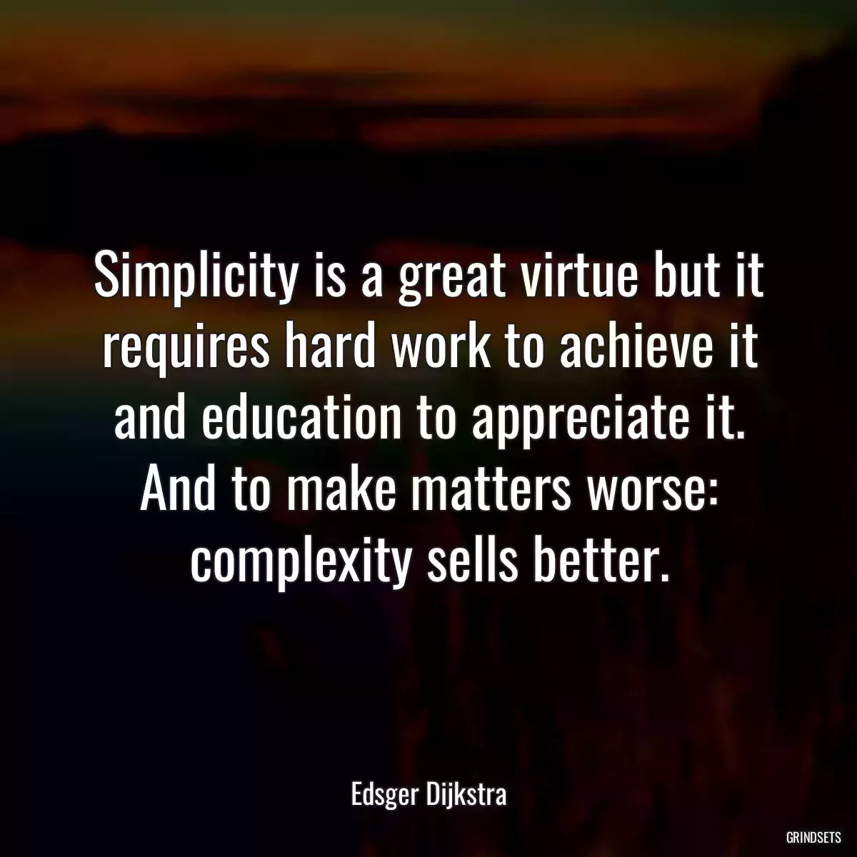 Simplicity is a great virtue but it requires hard work to achieve it and education to appreciate it. And to make matters worse: complexity sells better.