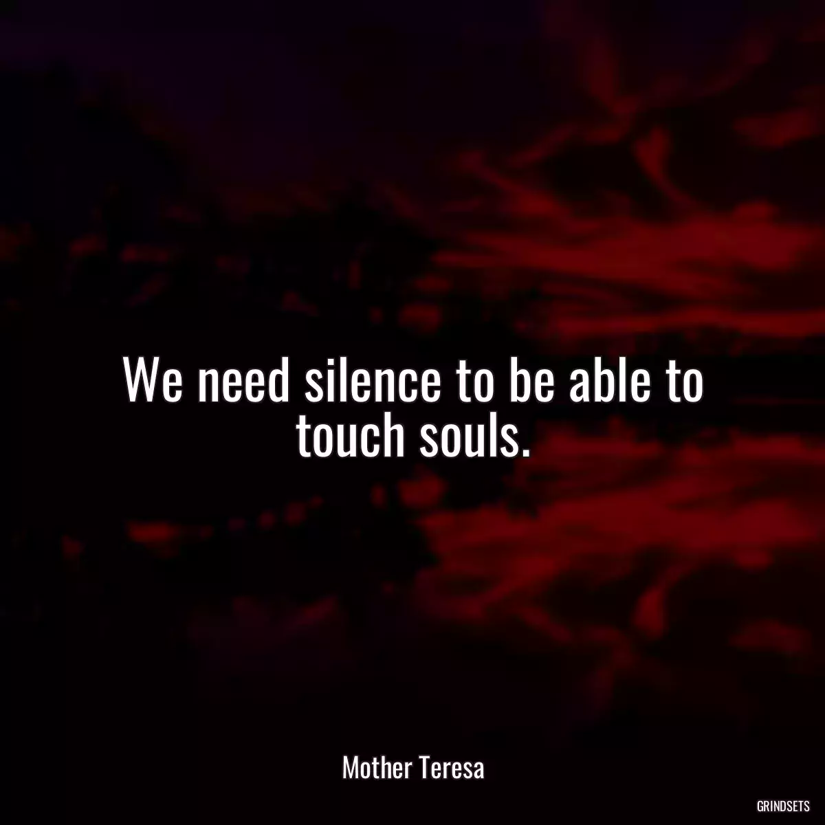 We need silence to be able to touch souls.