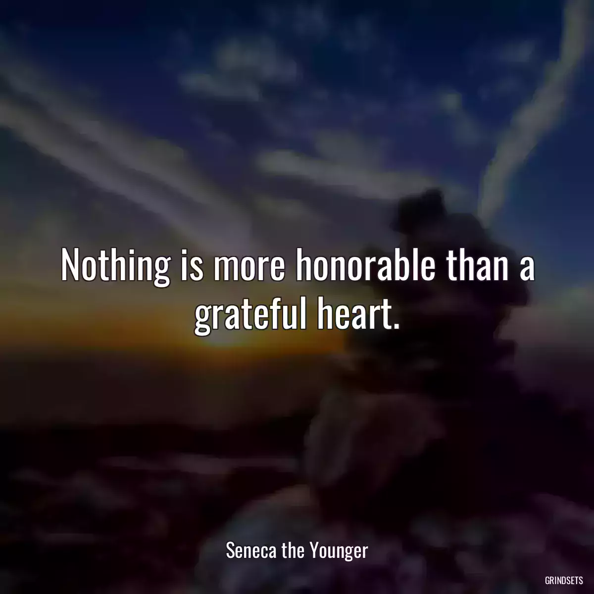 Nothing is more honorable than a grateful heart.