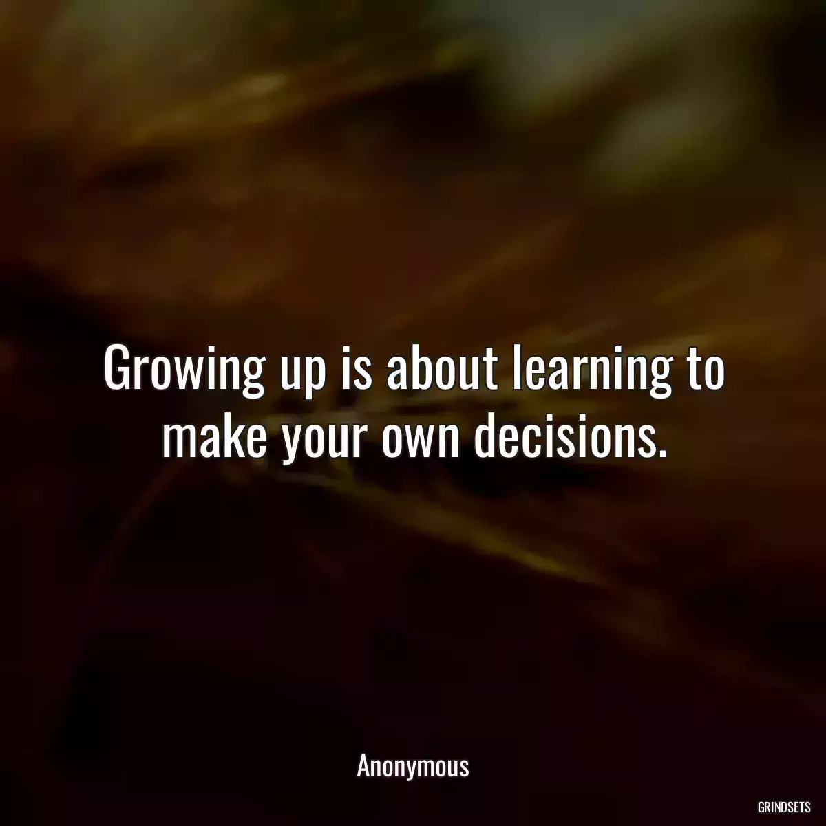 Growing up is about learning to make your own decisions.