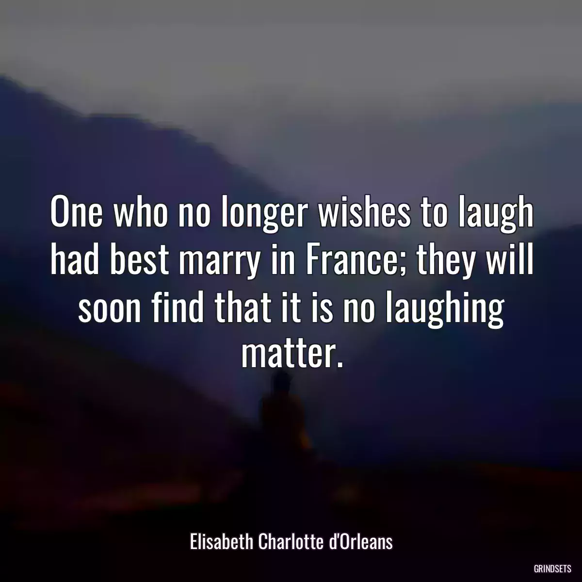 One who no longer wishes to laugh had best marry in France; they will soon find that it is no laughing matter.