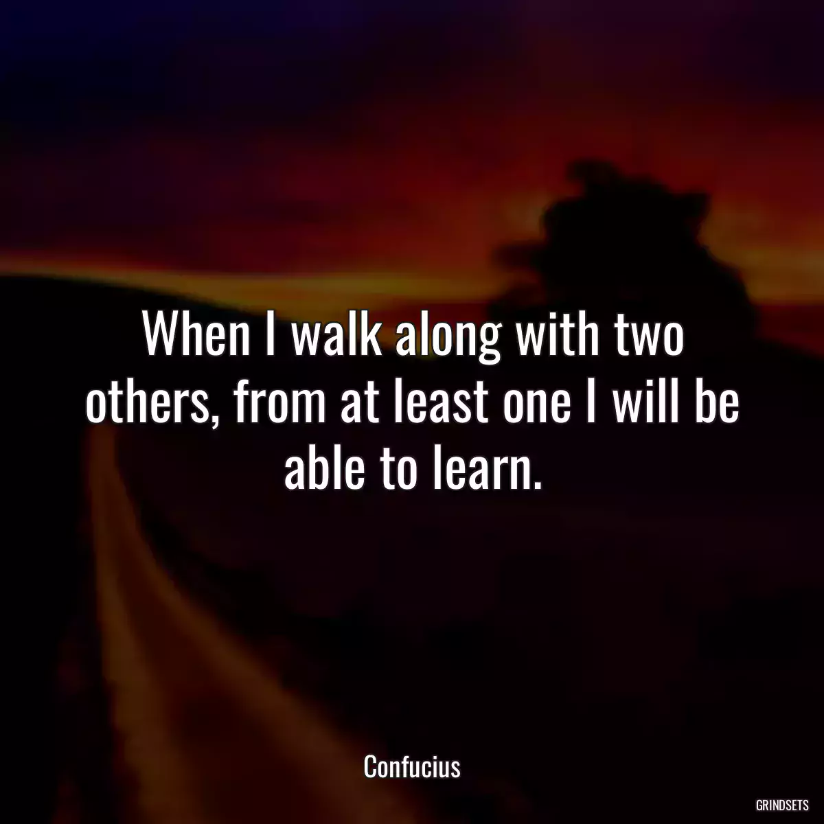 When I walk along with two others, from at least one I will be able to learn.