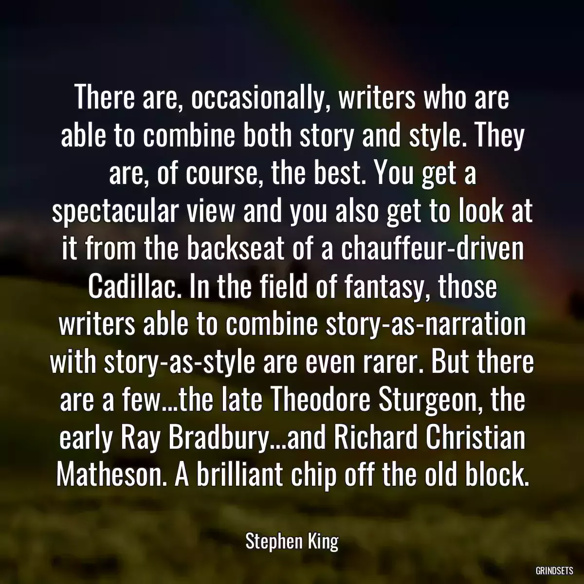 There are, occasionally, writers who are able to combine both story and style. They are, of course, the best. You get a spectacular view and you also get to look at it from the backseat of a chauffeur-driven Cadillac. In the field of fantasy, those writers able to combine story-as-narration with story-as-style are even rarer. But there are a few...the late Theodore Sturgeon, the early Ray Bradbury...and Richard Christian Matheson. A brilliant chip off the old block.